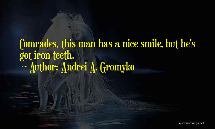 Andrei A. Gromyko Quotes: Comrades, This Man Has A Nice Smile, But He's Got Iron Teeth.