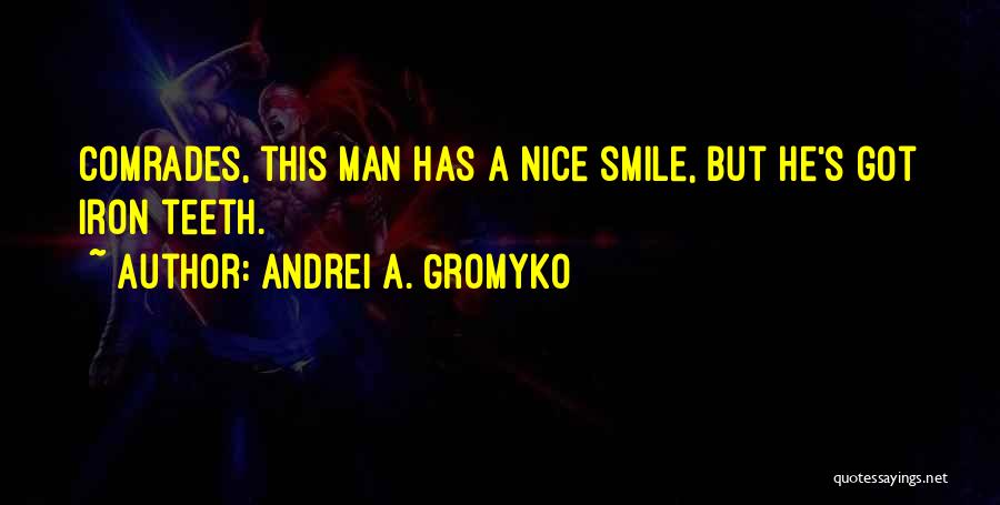 Andrei A. Gromyko Quotes: Comrades, This Man Has A Nice Smile, But He's Got Iron Teeth.