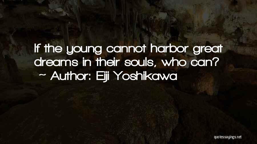 Eiji Yoshikawa Quotes: If The Young Cannot Harbor Great Dreams In Their Souls, Who Can?