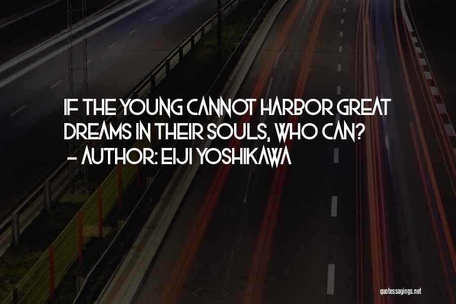 Eiji Yoshikawa Quotes: If The Young Cannot Harbor Great Dreams In Their Souls, Who Can?