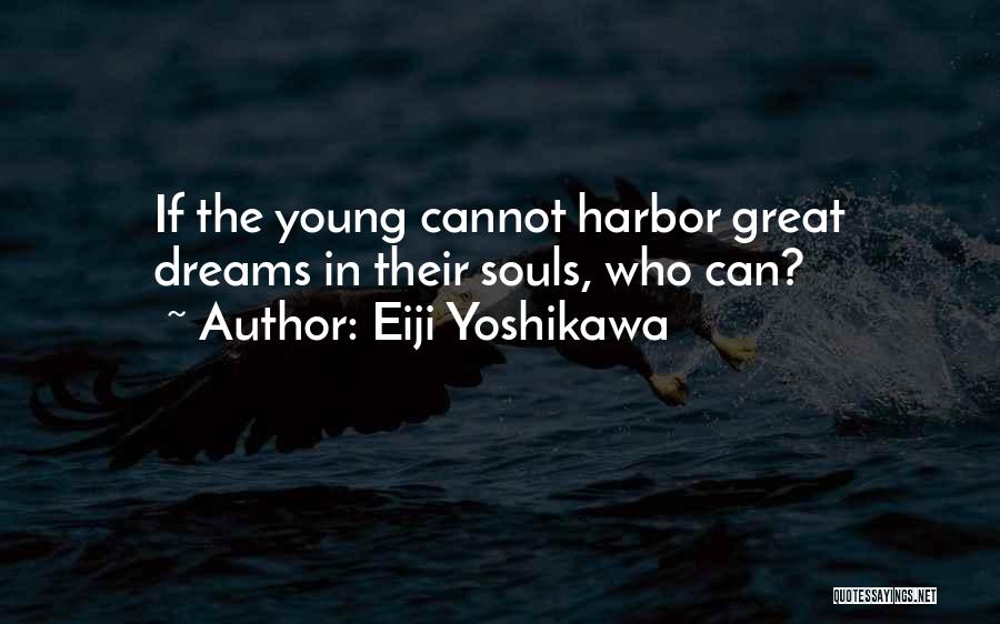 Eiji Yoshikawa Quotes: If The Young Cannot Harbor Great Dreams In Their Souls, Who Can?