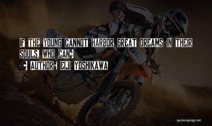 Eiji Yoshikawa Quotes: If The Young Cannot Harbor Great Dreams In Their Souls, Who Can?