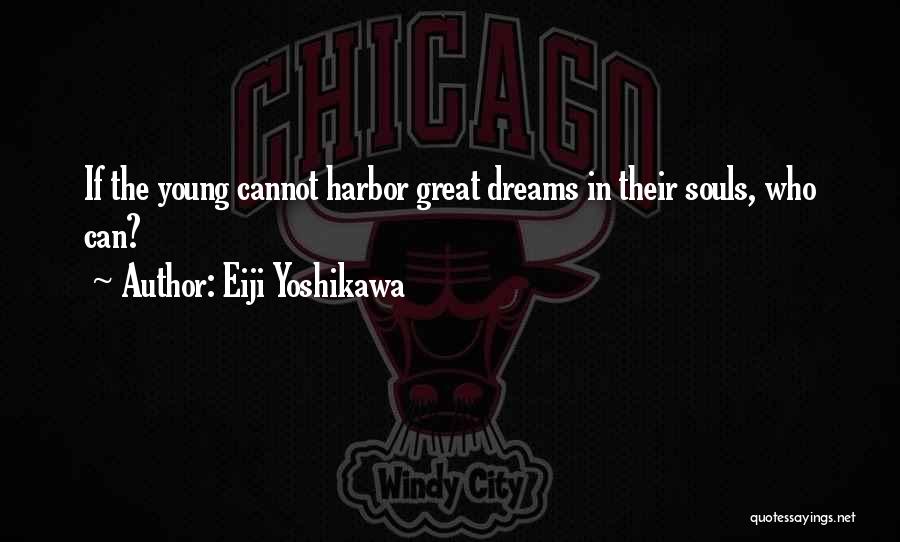 Eiji Yoshikawa Quotes: If The Young Cannot Harbor Great Dreams In Their Souls, Who Can?