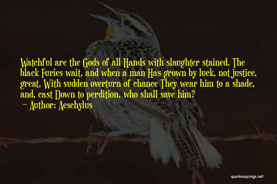 Aeschylus Quotes: Watchful Are The Gods Of All Hands With Slaughter Stained. The Black Furies Wait, And When A Man Has Grown