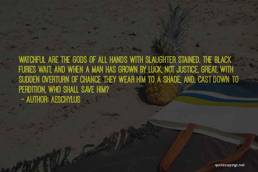 Aeschylus Quotes: Watchful Are The Gods Of All Hands With Slaughter Stained. The Black Furies Wait, And When A Man Has Grown