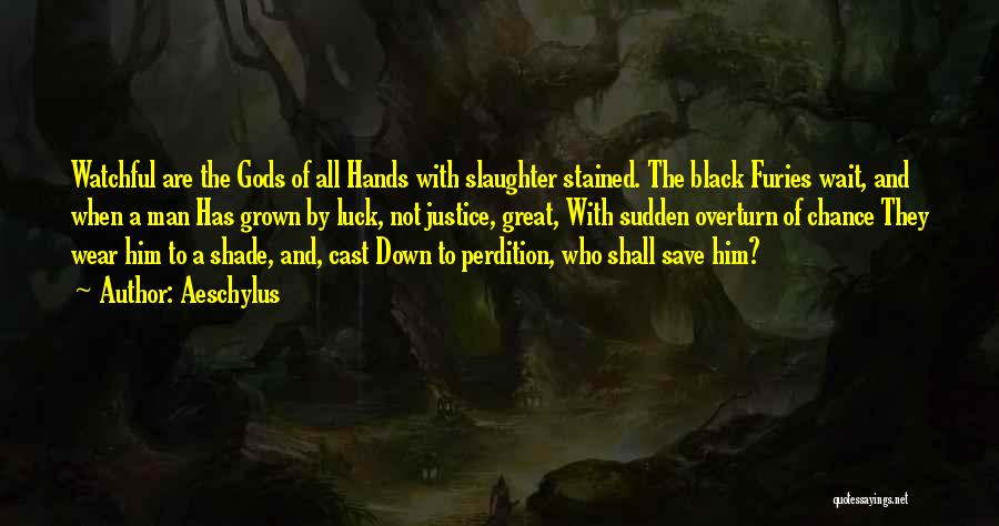 Aeschylus Quotes: Watchful Are The Gods Of All Hands With Slaughter Stained. The Black Furies Wait, And When A Man Has Grown