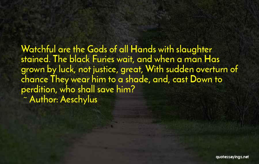 Aeschylus Quotes: Watchful Are The Gods Of All Hands With Slaughter Stained. The Black Furies Wait, And When A Man Has Grown