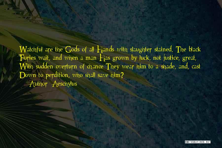 Aeschylus Quotes: Watchful Are The Gods Of All Hands With Slaughter Stained. The Black Furies Wait, And When A Man Has Grown