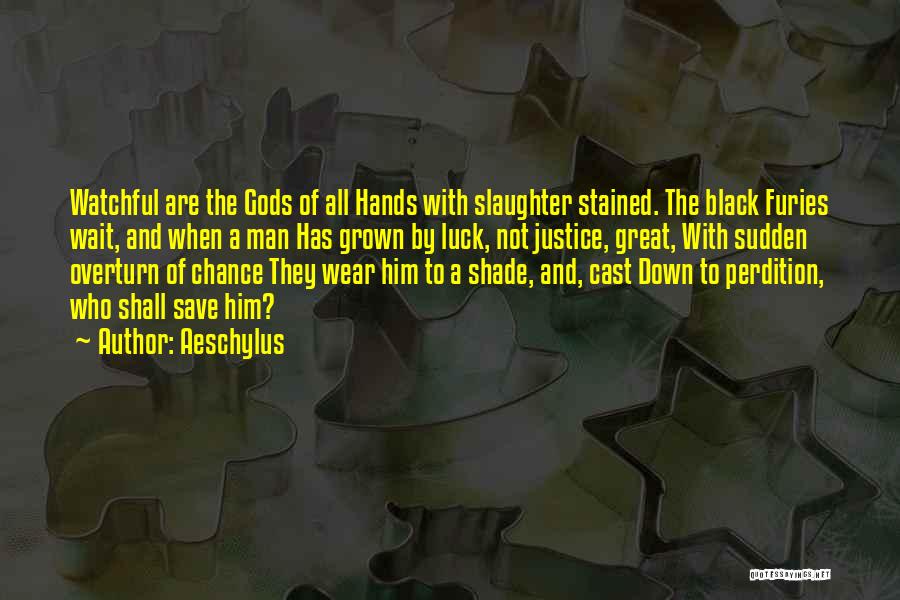 Aeschylus Quotes: Watchful Are The Gods Of All Hands With Slaughter Stained. The Black Furies Wait, And When A Man Has Grown