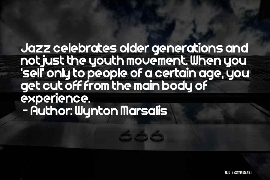 Wynton Marsalis Quotes: Jazz Celebrates Older Generations And Not Just The Youth Movement. When You 'sell' Only To People Of A Certain Age,