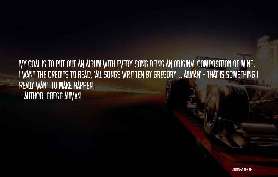 Gregg Allman Quotes: My Goal Is To Put Out An Album With Every Song Being An Original Composition Of Mine. I Want The