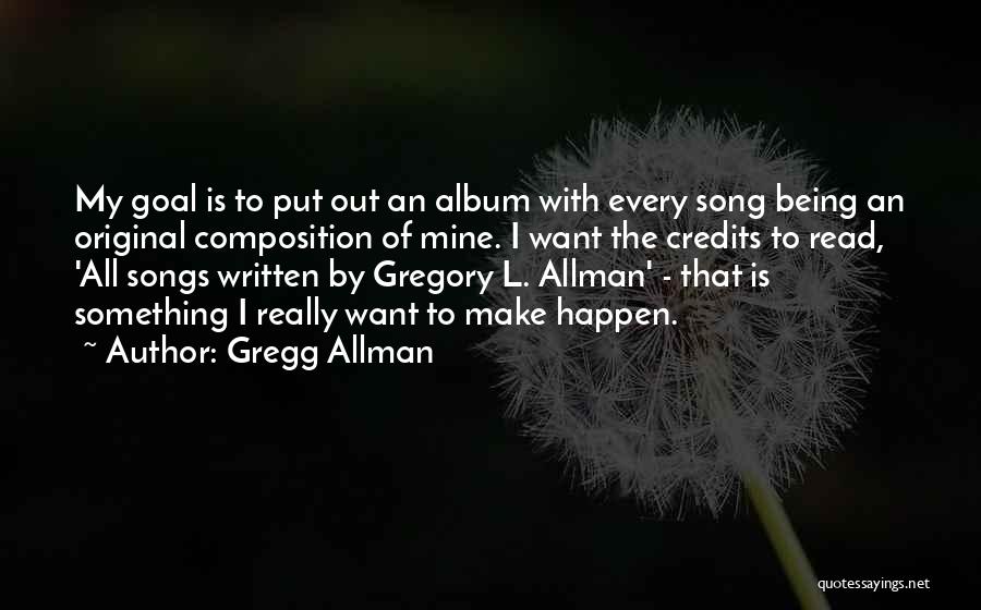 Gregg Allman Quotes: My Goal Is To Put Out An Album With Every Song Being An Original Composition Of Mine. I Want The