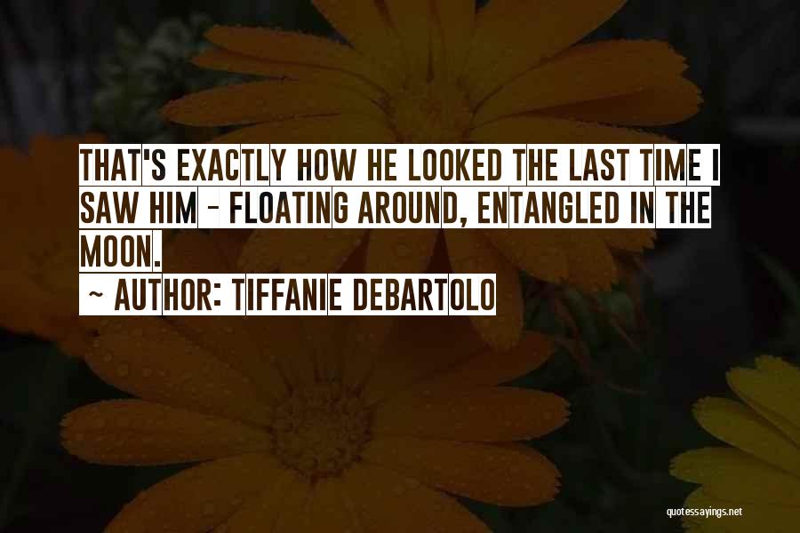 Tiffanie DeBartolo Quotes: That's Exactly How He Looked The Last Time I Saw Him - Floating Around, Entangled In The Moon.