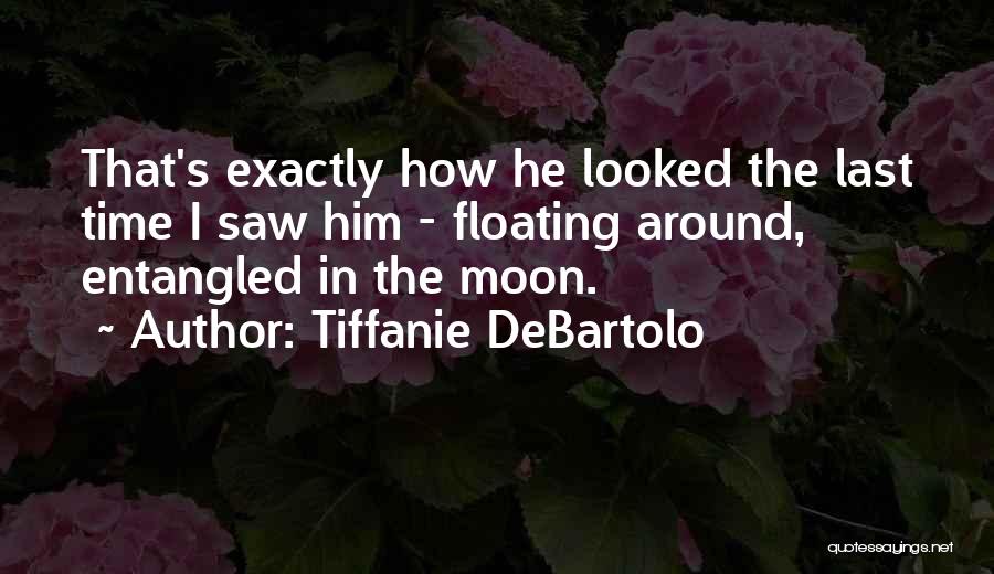 Tiffanie DeBartolo Quotes: That's Exactly How He Looked The Last Time I Saw Him - Floating Around, Entangled In The Moon.