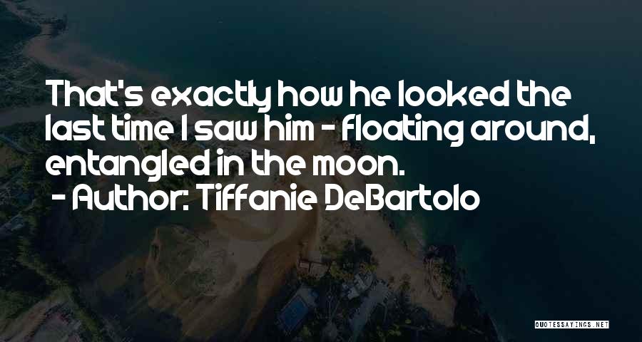 Tiffanie DeBartolo Quotes: That's Exactly How He Looked The Last Time I Saw Him - Floating Around, Entangled In The Moon.