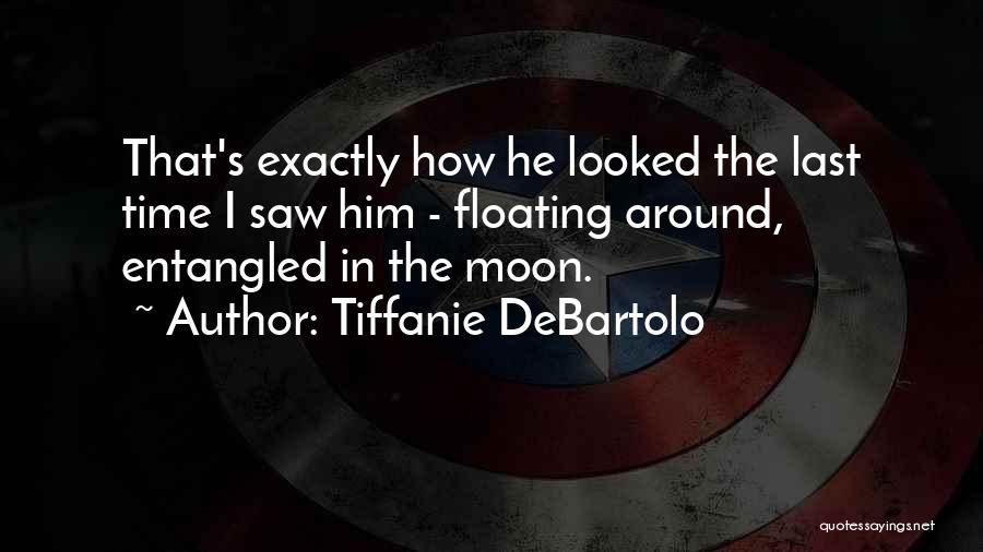 Tiffanie DeBartolo Quotes: That's Exactly How He Looked The Last Time I Saw Him - Floating Around, Entangled In The Moon.