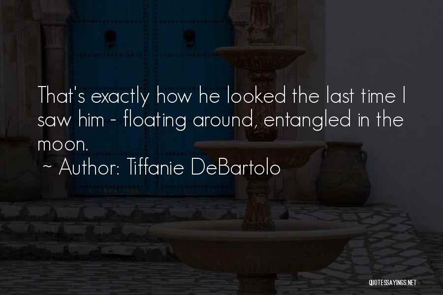 Tiffanie DeBartolo Quotes: That's Exactly How He Looked The Last Time I Saw Him - Floating Around, Entangled In The Moon.