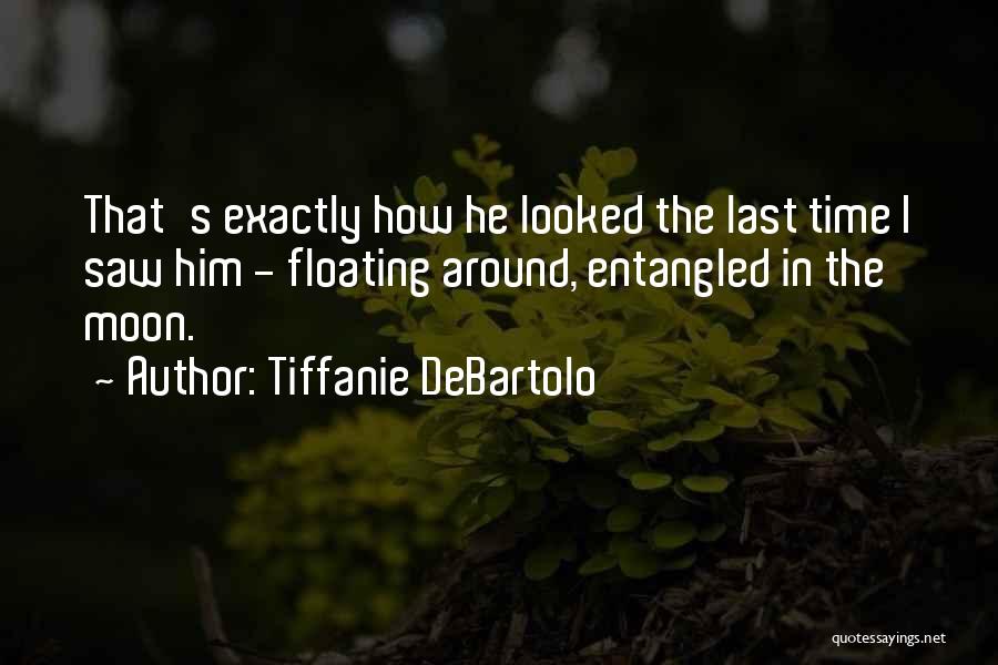 Tiffanie DeBartolo Quotes: That's Exactly How He Looked The Last Time I Saw Him - Floating Around, Entangled In The Moon.