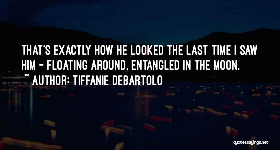 Tiffanie DeBartolo Quotes: That's Exactly How He Looked The Last Time I Saw Him - Floating Around, Entangled In The Moon.