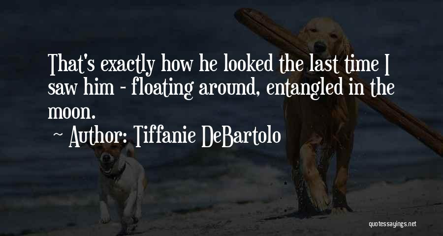 Tiffanie DeBartolo Quotes: That's Exactly How He Looked The Last Time I Saw Him - Floating Around, Entangled In The Moon.