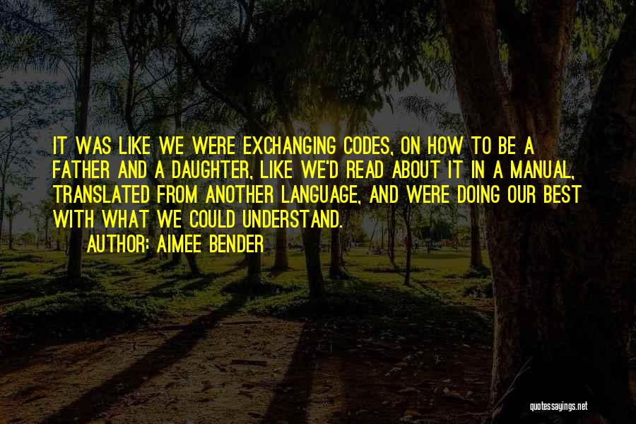 Aimee Bender Quotes: It Was Like We Were Exchanging Codes, On How To Be A Father And A Daughter, Like We'd Read About