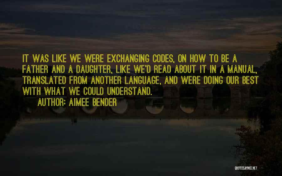 Aimee Bender Quotes: It Was Like We Were Exchanging Codes, On How To Be A Father And A Daughter, Like We'd Read About