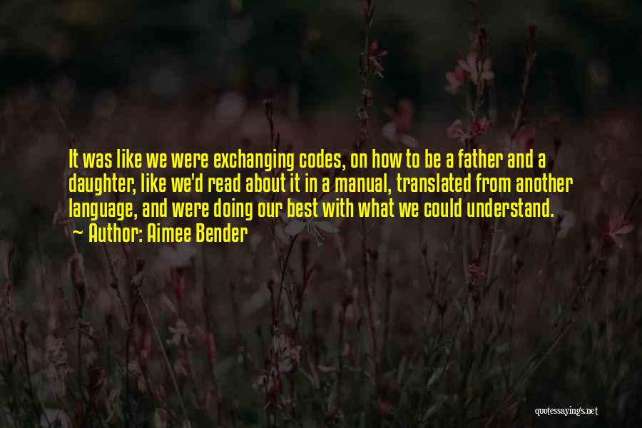 Aimee Bender Quotes: It Was Like We Were Exchanging Codes, On How To Be A Father And A Daughter, Like We'd Read About