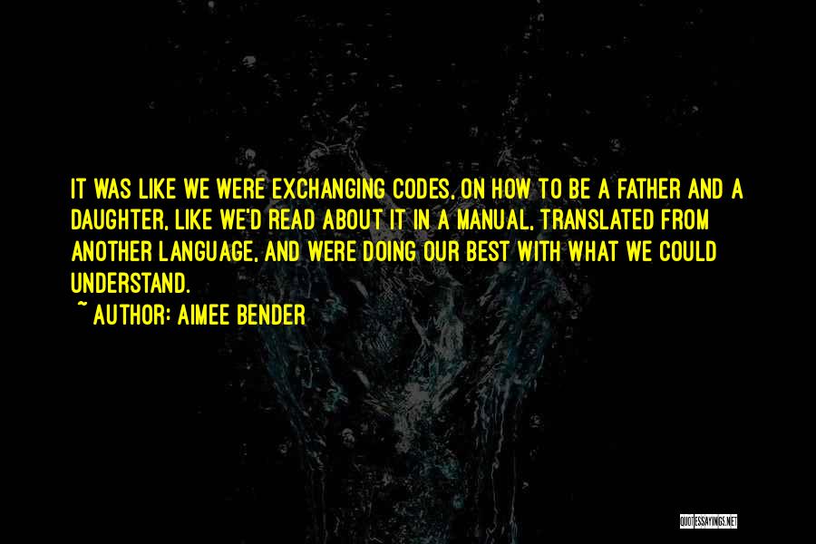 Aimee Bender Quotes: It Was Like We Were Exchanging Codes, On How To Be A Father And A Daughter, Like We'd Read About