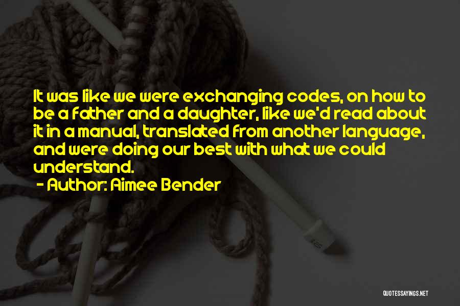 Aimee Bender Quotes: It Was Like We Were Exchanging Codes, On How To Be A Father And A Daughter, Like We'd Read About