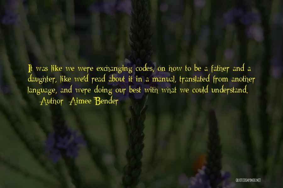 Aimee Bender Quotes: It Was Like We Were Exchanging Codes, On How To Be A Father And A Daughter, Like We'd Read About