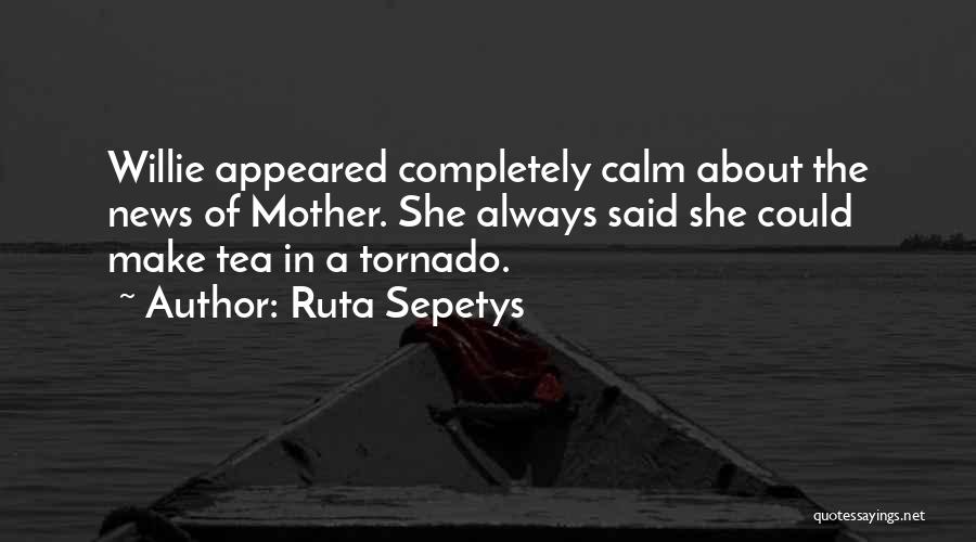 Ruta Sepetys Quotes: Willie Appeared Completely Calm About The News Of Mother. She Always Said She Could Make Tea In A Tornado.