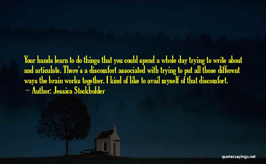 Jessica Stockholder Quotes: Your Hands Learn To Do Things That You Could Spend A Whole Day Trying To Write About And Articulate. There's