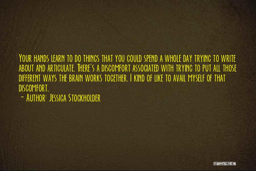 Jessica Stockholder Quotes: Your Hands Learn To Do Things That You Could Spend A Whole Day Trying To Write About And Articulate. There's