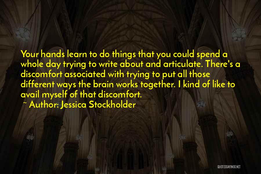 Jessica Stockholder Quotes: Your Hands Learn To Do Things That You Could Spend A Whole Day Trying To Write About And Articulate. There's