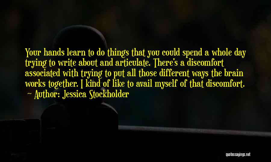 Jessica Stockholder Quotes: Your Hands Learn To Do Things That You Could Spend A Whole Day Trying To Write About And Articulate. There's