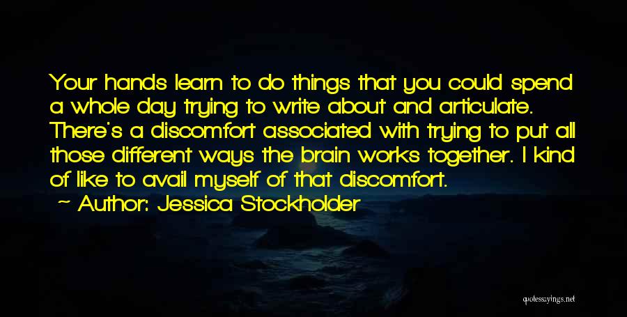 Jessica Stockholder Quotes: Your Hands Learn To Do Things That You Could Spend A Whole Day Trying To Write About And Articulate. There's