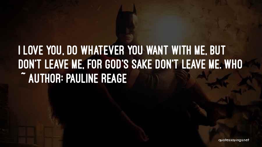 Pauline Reage Quotes: I Love You, Do Whatever You Want With Me, But Don't Leave Me, For God's Sake Don't Leave Me. Who