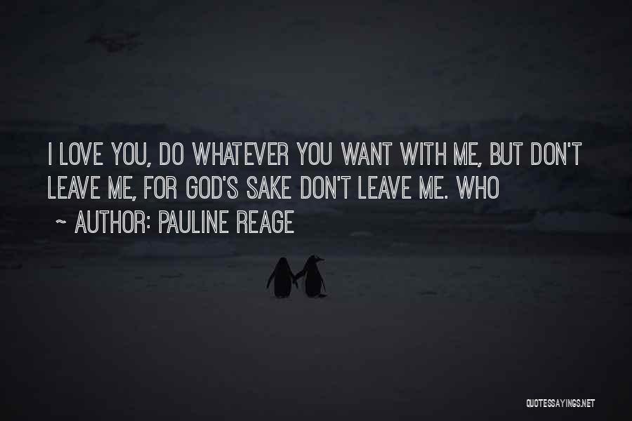 Pauline Reage Quotes: I Love You, Do Whatever You Want With Me, But Don't Leave Me, For God's Sake Don't Leave Me. Who