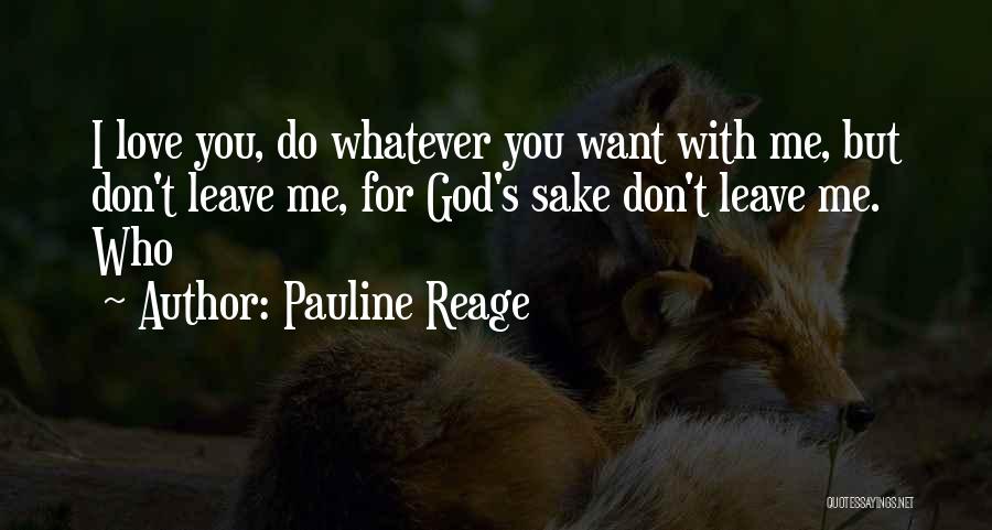 Pauline Reage Quotes: I Love You, Do Whatever You Want With Me, But Don't Leave Me, For God's Sake Don't Leave Me. Who