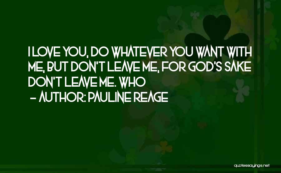 Pauline Reage Quotes: I Love You, Do Whatever You Want With Me, But Don't Leave Me, For God's Sake Don't Leave Me. Who