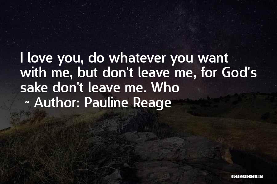 Pauline Reage Quotes: I Love You, Do Whatever You Want With Me, But Don't Leave Me, For God's Sake Don't Leave Me. Who