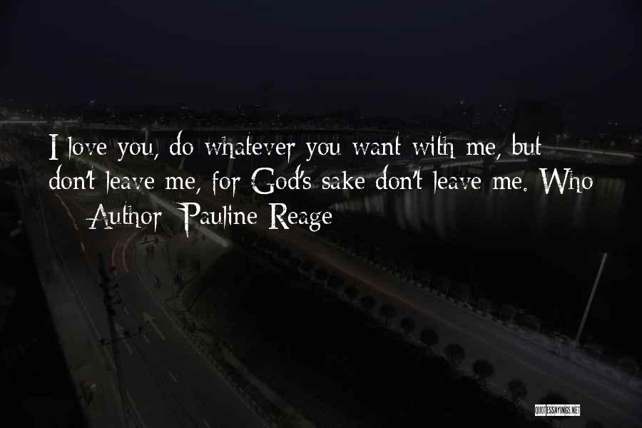 Pauline Reage Quotes: I Love You, Do Whatever You Want With Me, But Don't Leave Me, For God's Sake Don't Leave Me. Who