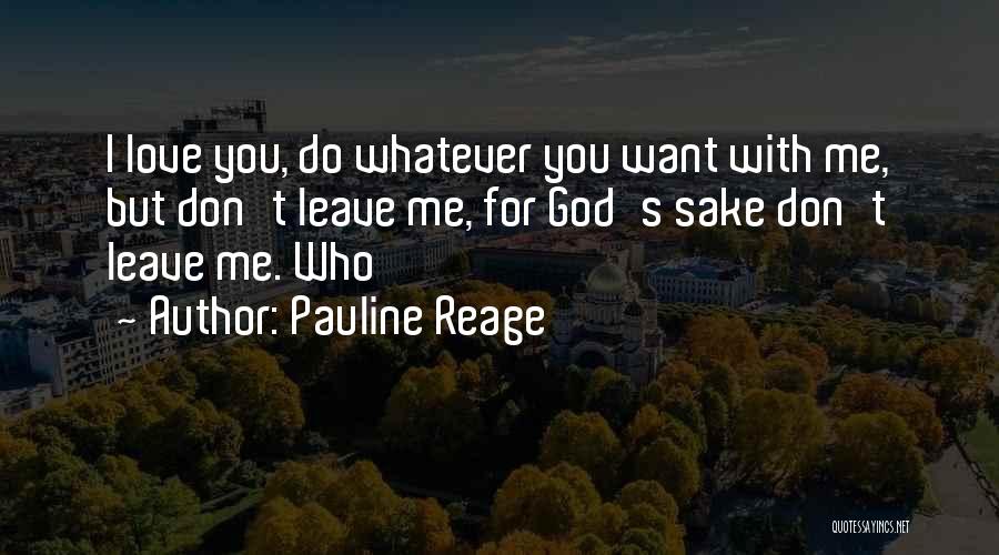 Pauline Reage Quotes: I Love You, Do Whatever You Want With Me, But Don't Leave Me, For God's Sake Don't Leave Me. Who