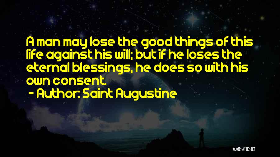 Saint Augustine Quotes: A Man May Lose The Good Things Of This Life Against His Will; But If He Loses The Eternal Blessings,
