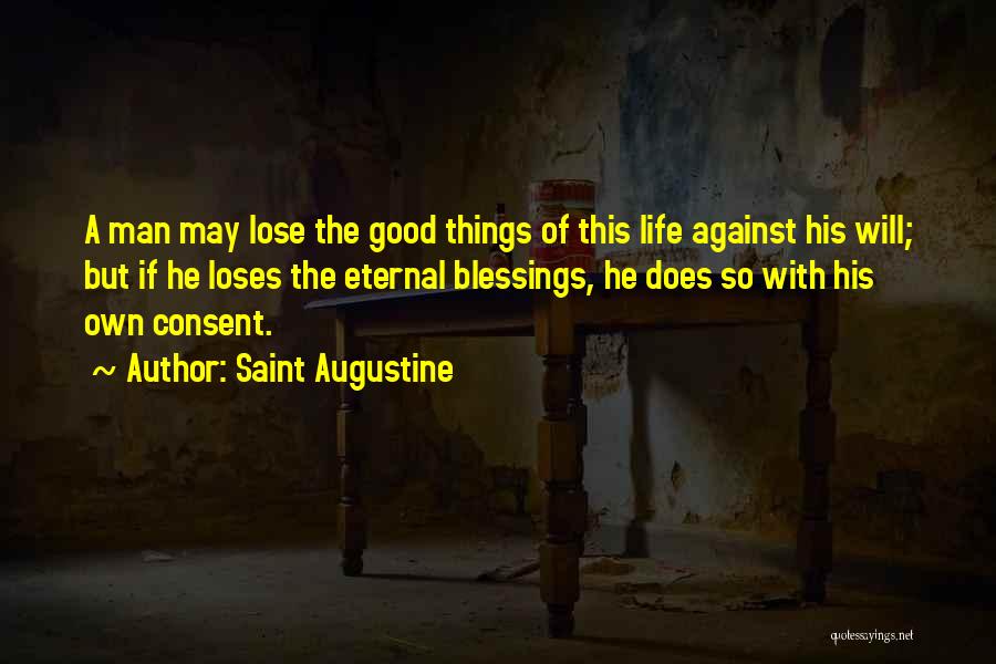 Saint Augustine Quotes: A Man May Lose The Good Things Of This Life Against His Will; But If He Loses The Eternal Blessings,