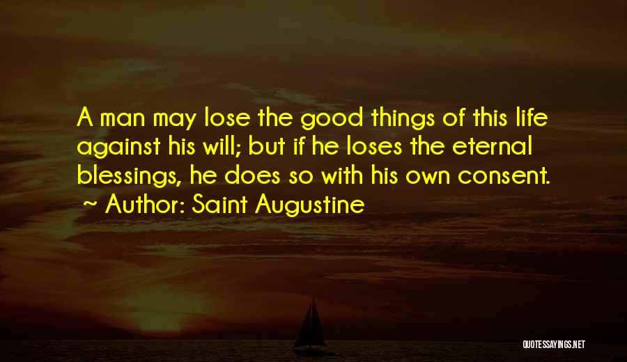 Saint Augustine Quotes: A Man May Lose The Good Things Of This Life Against His Will; But If He Loses The Eternal Blessings,