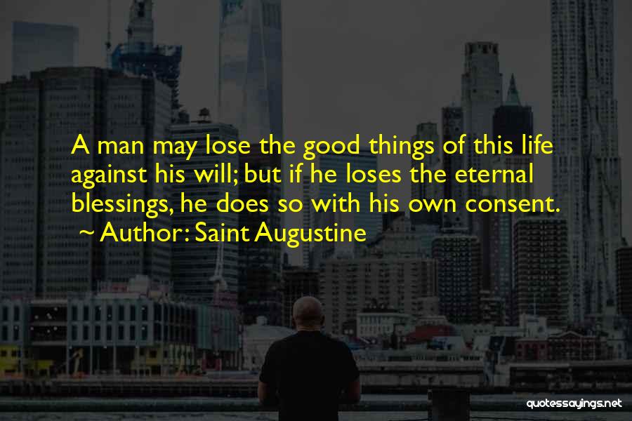 Saint Augustine Quotes: A Man May Lose The Good Things Of This Life Against His Will; But If He Loses The Eternal Blessings,