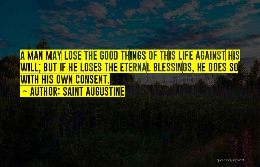 Saint Augustine Quotes: A Man May Lose The Good Things Of This Life Against His Will; But If He Loses The Eternal Blessings,