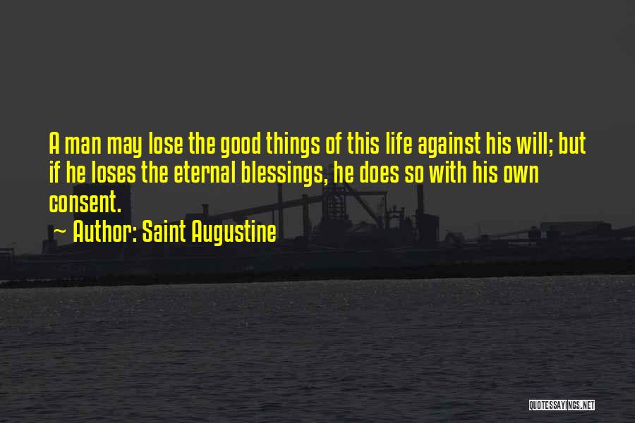 Saint Augustine Quotes: A Man May Lose The Good Things Of This Life Against His Will; But If He Loses The Eternal Blessings,