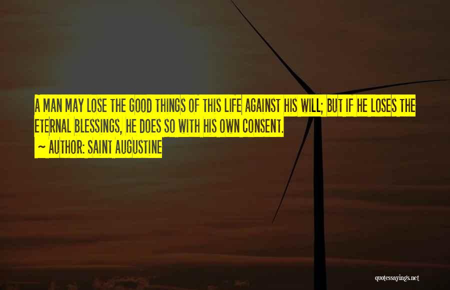 Saint Augustine Quotes: A Man May Lose The Good Things Of This Life Against His Will; But If He Loses The Eternal Blessings,